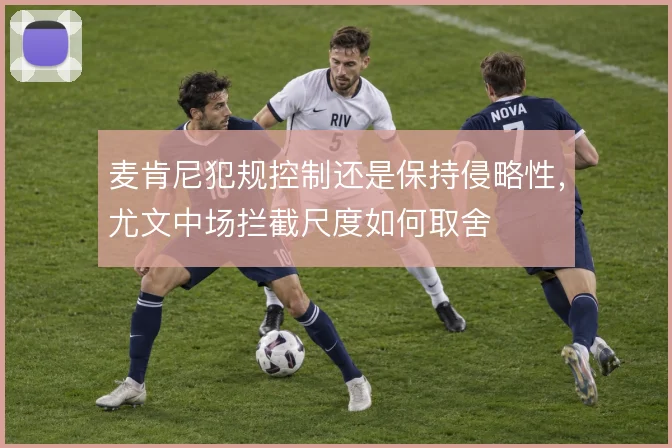 麦肯尼犯规控制还是保持侵略性，尤文中场拦截尺度如何取舍