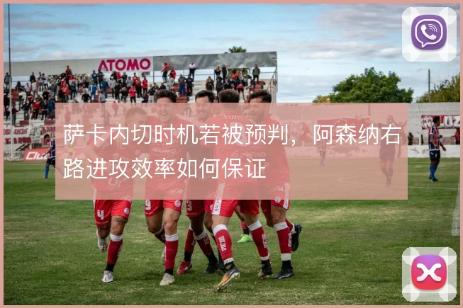 萨卡内切时机若被预判,阿森纳右路进攻效率如何保证
