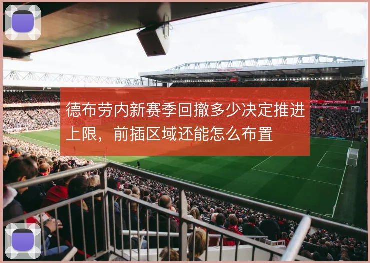 德布劳内新赛季回撤多少决定推进上限,前插区域还能怎么布置