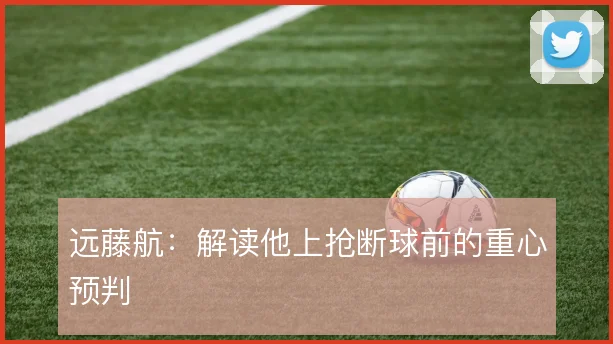 远藤航:解读他上抢断球前的重心预判