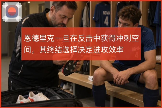 恩德里克一旦在反击中获得冲刺空间,其终结选择决定进攻效率