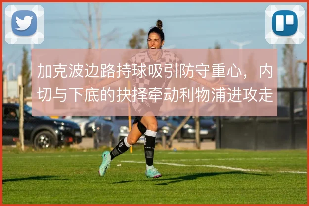 加克波边路持球吸引防守重心,内切与下底的抉择牵动利物浦进攻走向