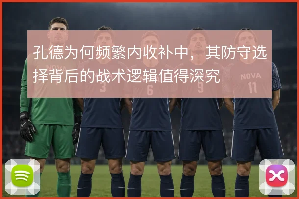 孔德为何频繁内收补中，其防守选择背后的战术逻辑值得深究