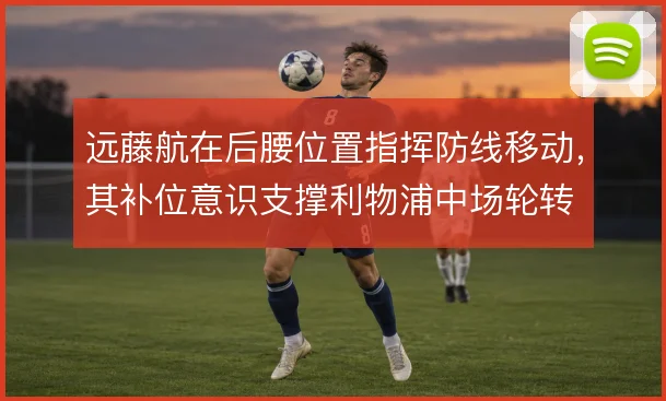 远藤航在后腰位置指挥防线移动，其补位意识支撑利物浦中场轮转