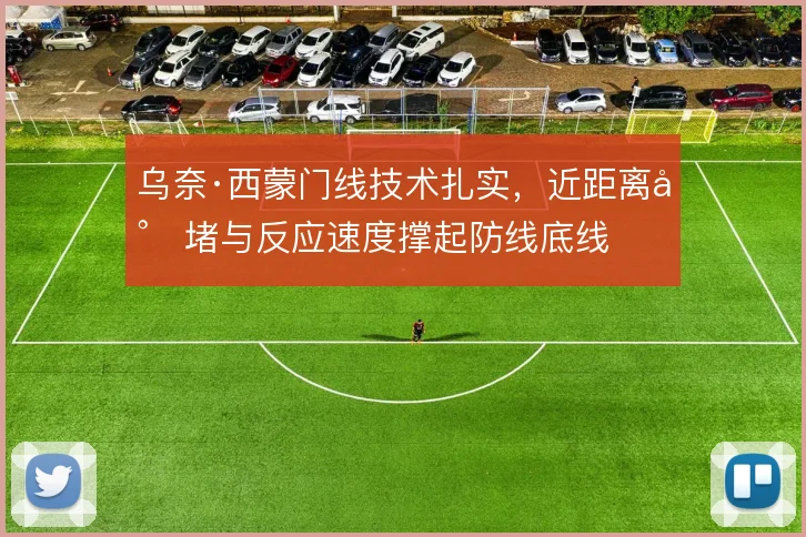 乌奈·西蒙门线技术扎实，近距离封堵与反应速度撑起防线底线