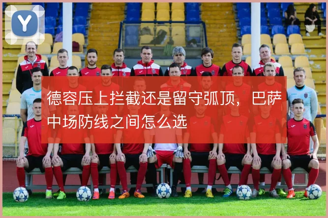 德容压上拦截还是留守弧顶,巴萨中场防线之间怎么选