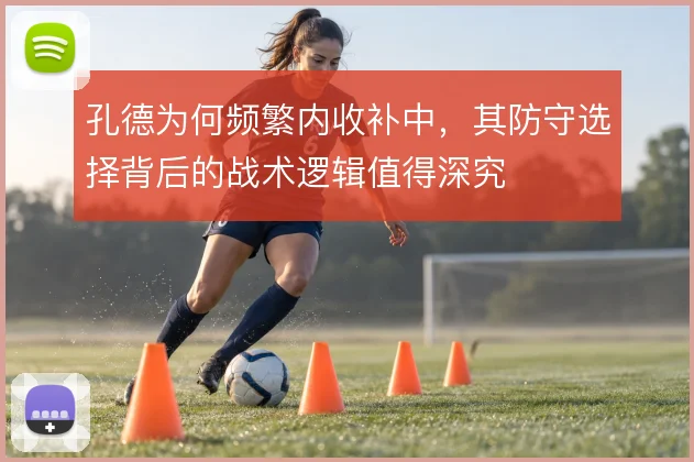 孔德为何频繁内收补中，其防守选择背后的战术逻辑值得深究