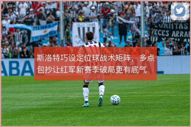 斯洛特巧设定位球战术矩阵，多点包抄让红军新赛季破局更有底气