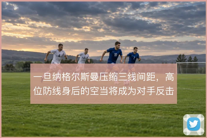 一旦纳格尔斯曼压缩三线间距，高位防线身后的空当将成为对手反击的靶区