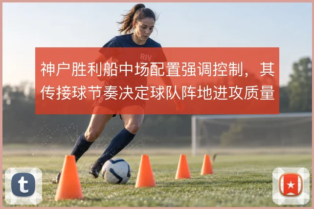 神户胜利船中场配置强调控制，其传接球节奏决定球队阵地进攻质量