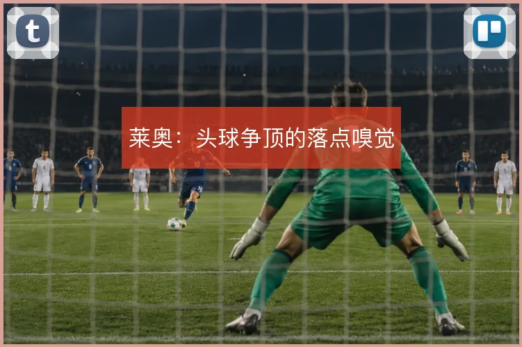 莱奥：头球争顶的落点嗅觉