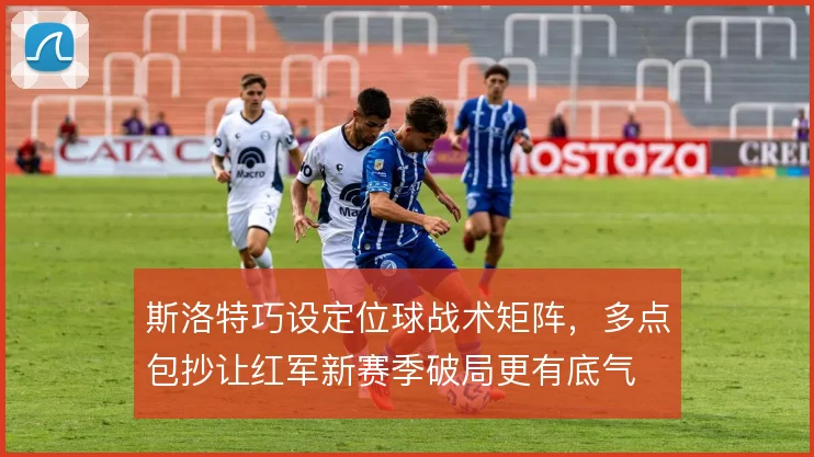 斯洛特巧设定位球战术矩阵，多点包抄让红军新赛季破局更有底气