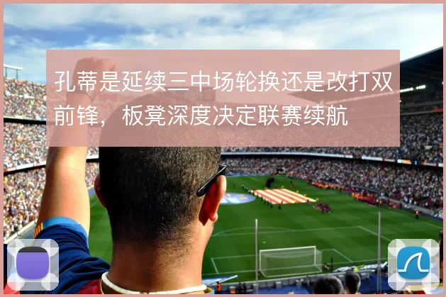 孔蒂是延续三中场轮换还是改打双前锋,板凳深度决定联赛续航