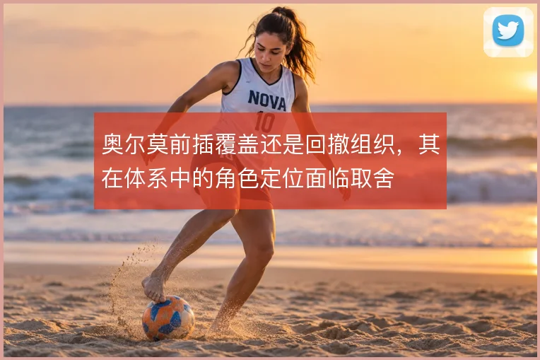 奥尔莫前插覆盖还是回撤组织，其在体系中的角色定位面临取舍