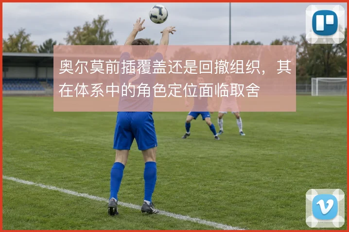奥尔莫前插覆盖还是回撤组织，其在体系中的角色定位面临取舍