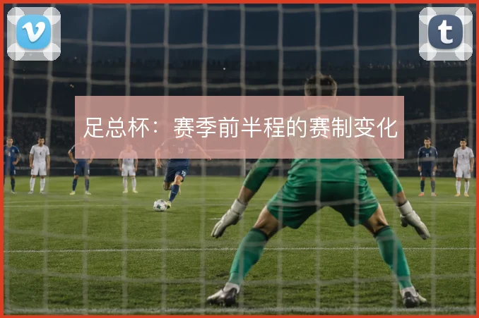 足总杯：赛季前半程的赛制变化