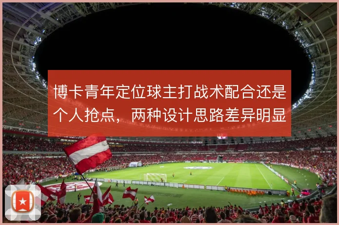 博卡青年定位球主打战术配合还是个人抢点,两种设计思路差异明显