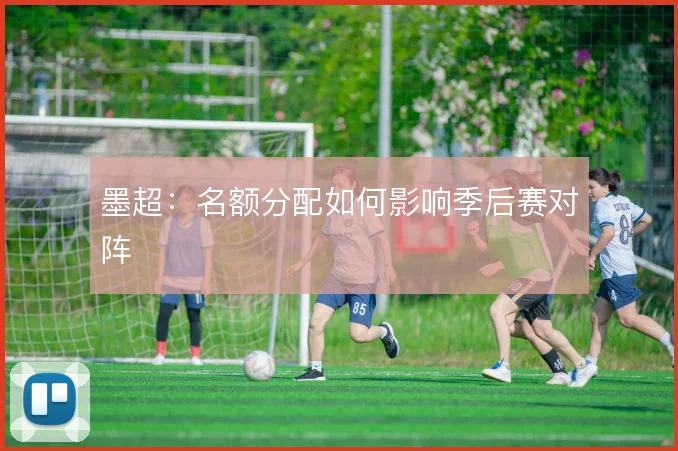 墨超：名额分配如何影响季后赛对阵