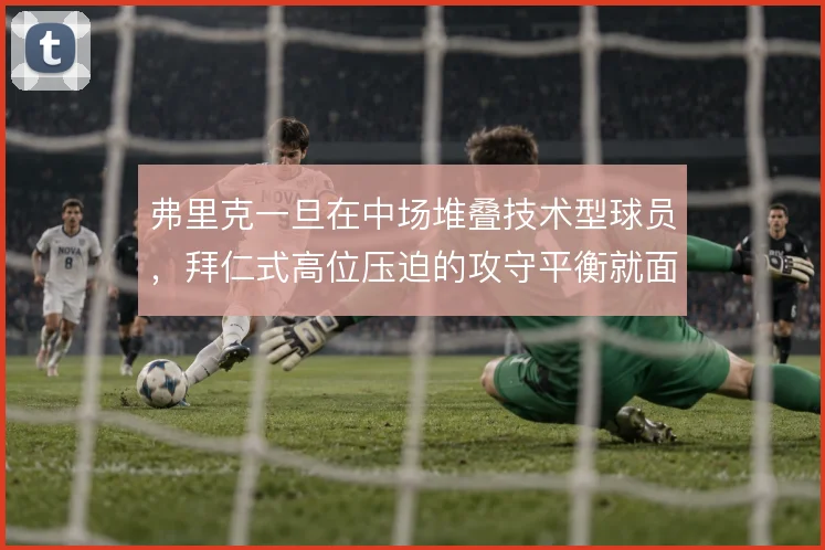 弗里克一旦在中场堆叠技术型球员,拜仁式高位压迫的攻守平衡就面临考验