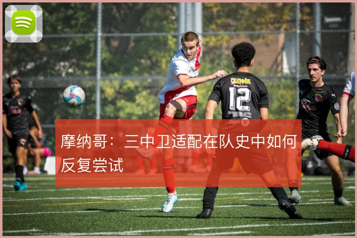 摩纳哥：三中卫适配在队史中如何反复尝试