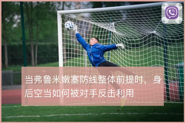 当弗鲁米嫩塞防线整体前提时,身后空当如何被对手反击利用