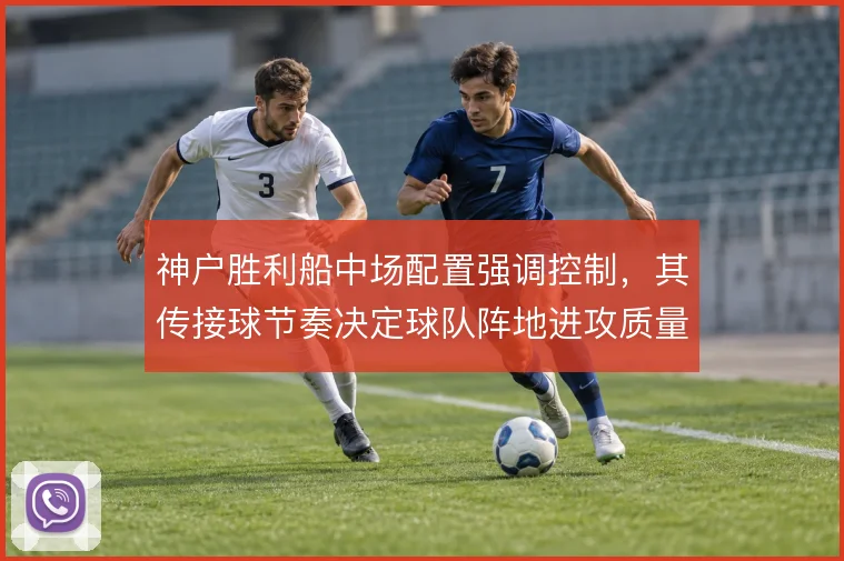 神户胜利船中场配置强调控制，其传接球节奏决定球队阵地进攻质量