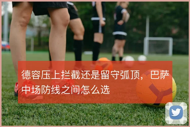 德容压上拦截还是留守弧顶,巴萨中场防线之间怎么选