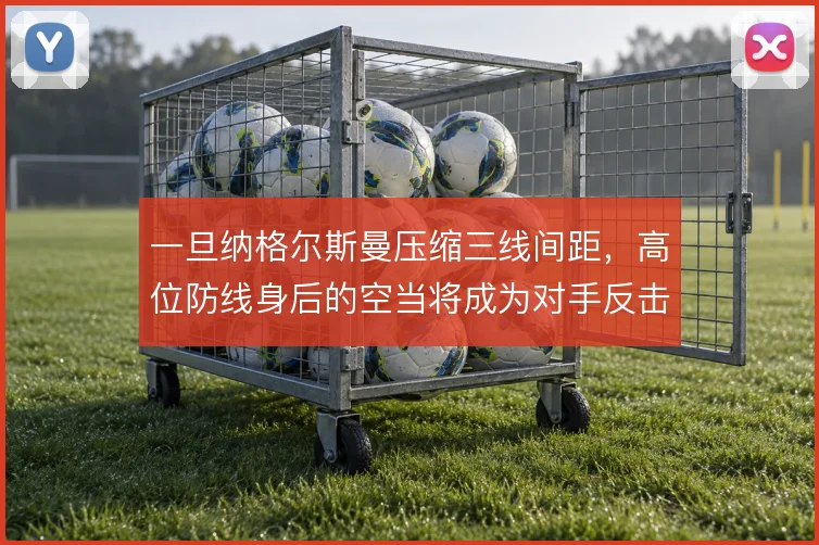 一旦纳格尔斯曼压缩三线间距，高位防线身后的空当将成为对手反击的靶区