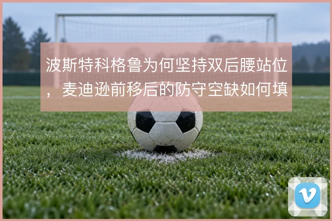 波斯特科格鲁为何坚持双后腰站位,麦迪逊前移后的防守空缺如何填补