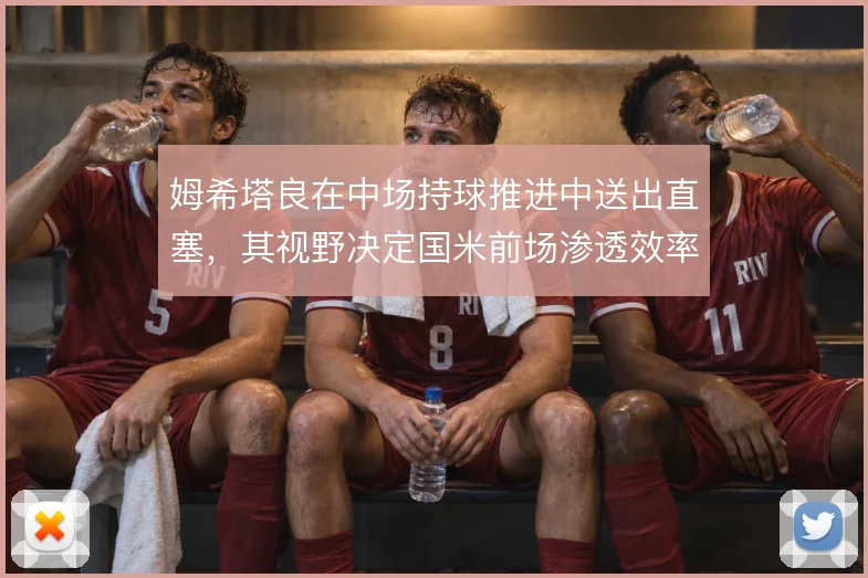 姆希塔良在中场持球推进中送出直塞,其视野决定国米前场渗透效率