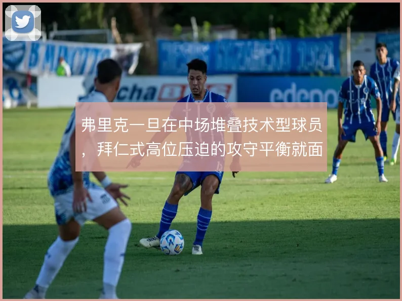 弗里克一旦在中场堆叠技术型球员,拜仁式高位压迫的攻守平衡就面临考验