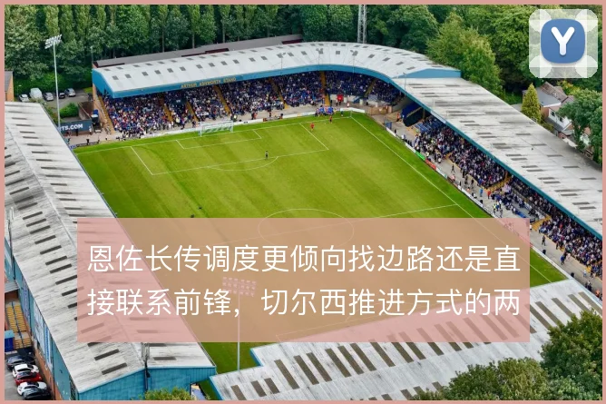 恩佐长传调度更倾向找边路还是直接联系前锋，切尔西推进方式的两种取舍