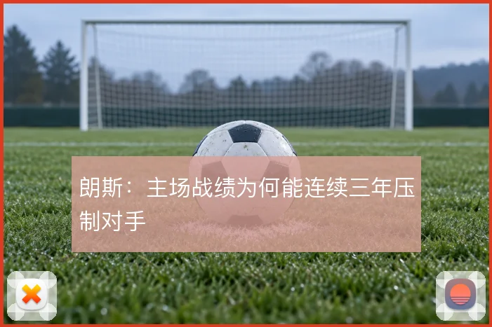 朗斯:主场战绩为何能连续三年压制对手