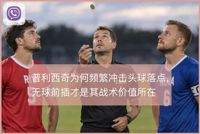 普利西奇为何频繁冲击头球落点，无球前插才是其战术价值所在