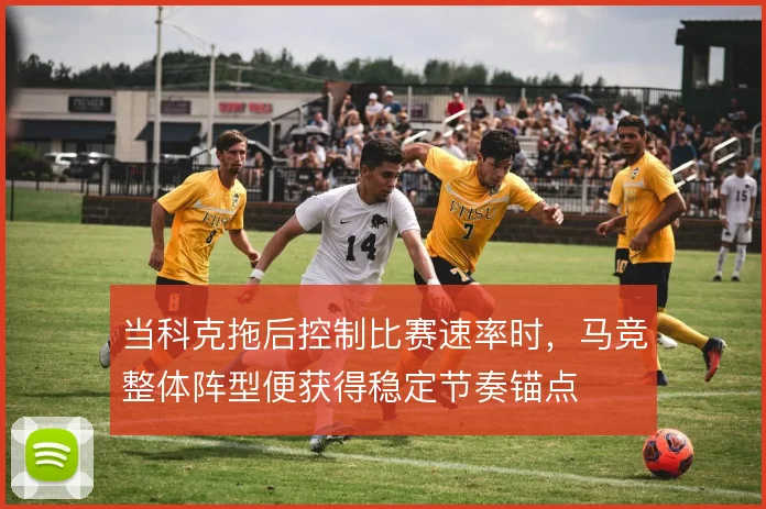当科克拖后控制比赛速率时，马竞整体阵型便获得稳定节奏锚点