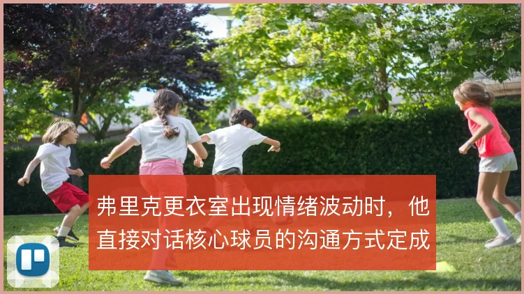 弗里克更衣室出现情绪波动时,他直接对话核心球员的沟通方式定成败