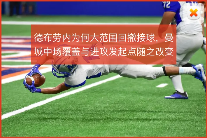 德布劳内为何大范围回撤接球,曼城中场覆盖与进攻发起点随之改变