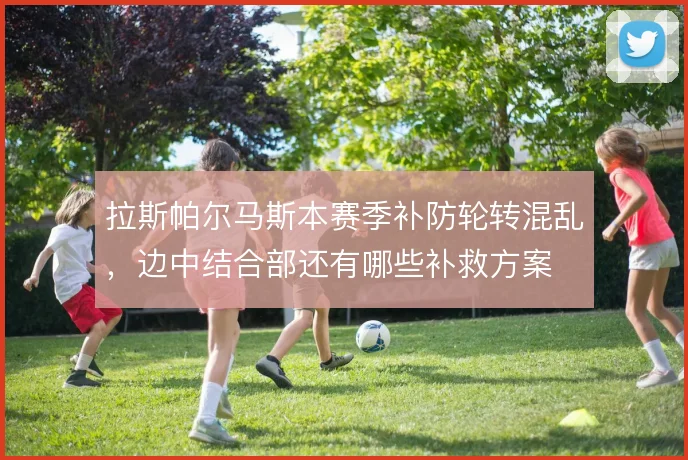 拉斯帕尔马斯本赛季补防轮转混乱,边中结合部还有哪些补救方案