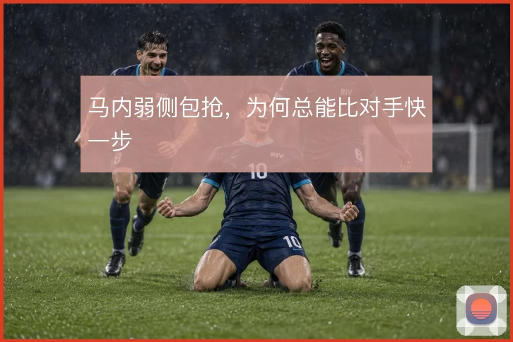 马内弱侧包抢,为何总能比对手快一步